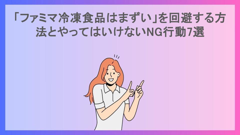 「ファミマ冷凍食品はまずい」を回避する方法とやってはいけないNG行動7選